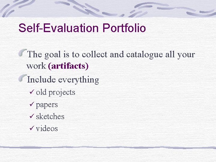 Self-Evaluation Portfolio The goal is to collect and catalogue all your work (artifacts) Include