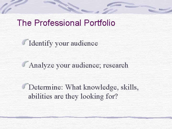 The Professional Portfolio Identify your audience Analyze your audience; research Determine: What knowledge, skills,