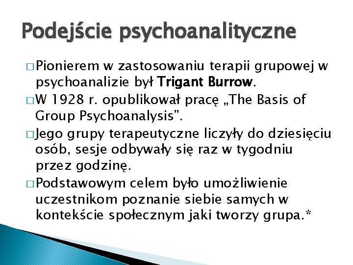 Podejście psychoanalityczne � Pionierem w zastosowaniu terapii grupowej w psychoanalizie był Trigant Burrow. �