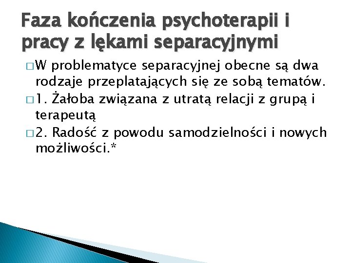 Faza kończenia psychoterapii i pracy z lękami separacyjnymi �W problematyce separacyjnej obecne są dwa