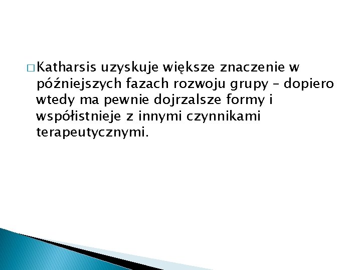 � Katharsis uzyskuje większe znaczenie w późniejszych fazach rozwoju grupy – dopiero wtedy ma