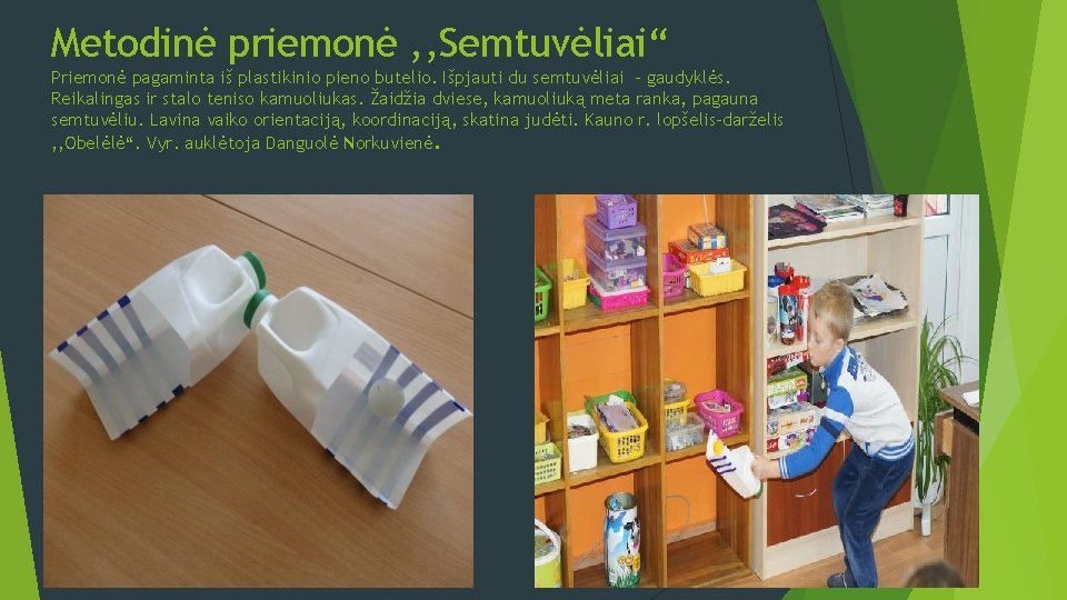 Metodinė priemonė , , Semtuvėliai“ Priemonė pagaminta iš plastikinio pieno butelio. Išpjauti du semtuvėliai