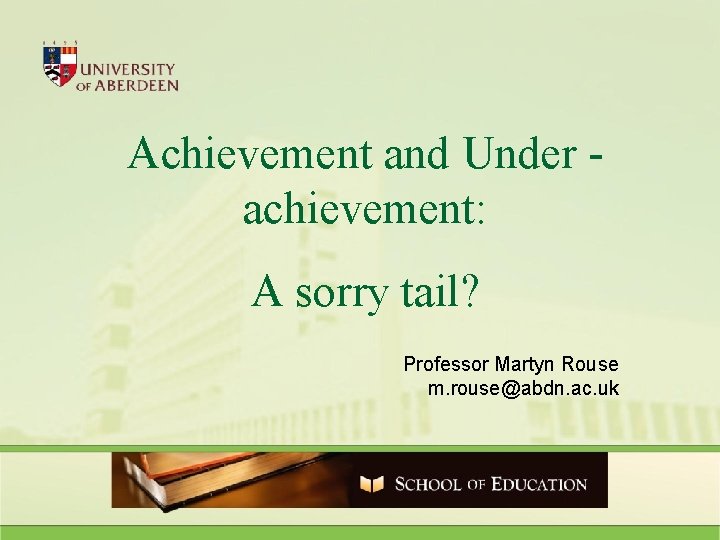 Achievement and Under achievement: A sorry tail? Professor Martyn Rouse m. rouse@abdn. ac. uk