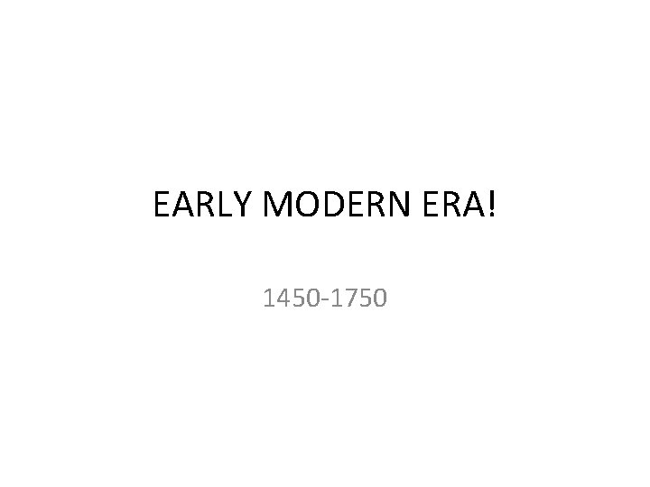 EARLY MODERN ERA! 1450 -1750 