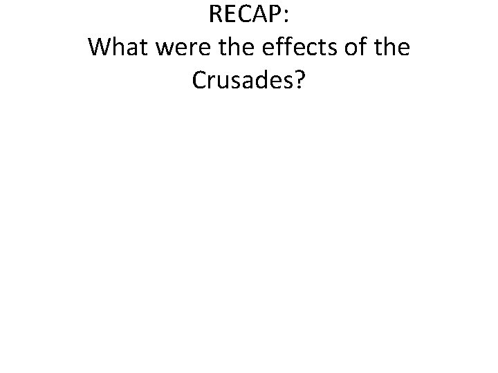 RECAP: What were the effects of the Crusades? 