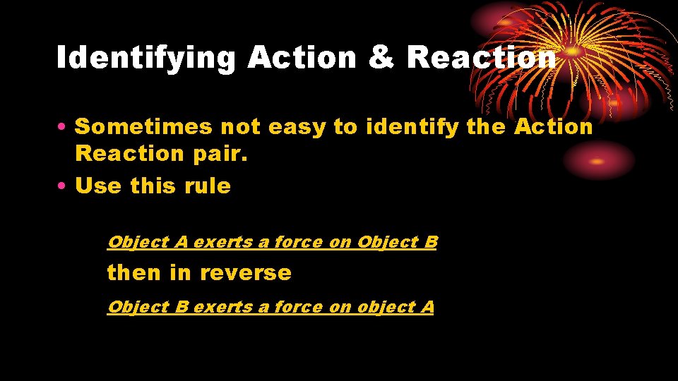 Identifying Action & Reaction • Sometimes not easy to identify the Action Reaction pair.