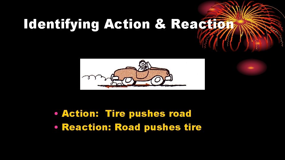 Identifying Action & Reaction • Action: Tire pushes road • Reaction: Road pushes tire