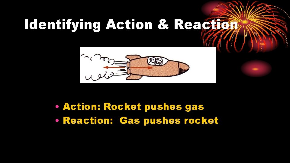 Identifying Action & Reaction • Action: Rocket pushes gas • Reaction: Gas pushes rocket