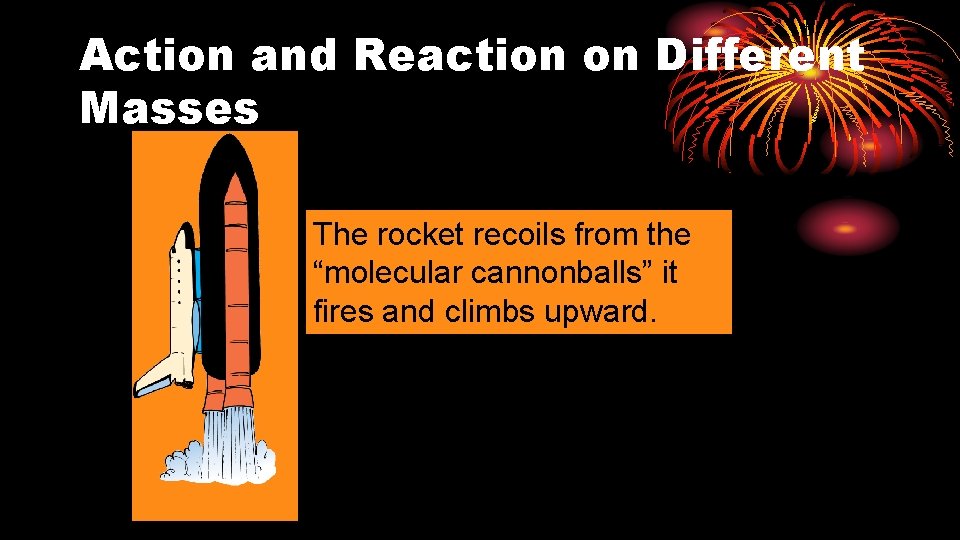 Action and Reaction on Different Masses The rocket recoils from the “molecular cannonballs” it