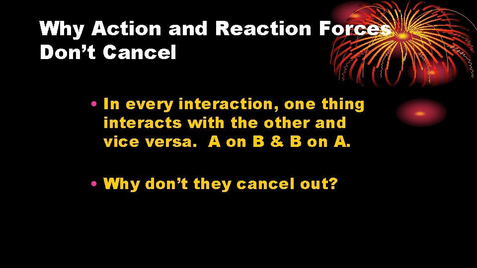 Why Action and Reaction Forces Don’t Cancel • In every interaction, one thing interacts