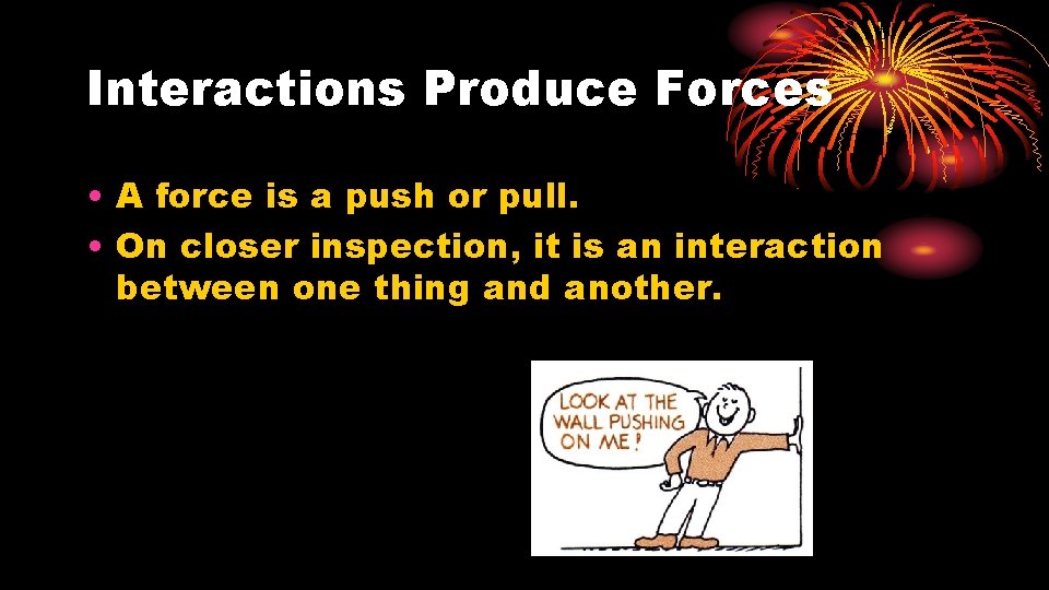 Interactions Produce Forces • A force is a push or pull. • On closer