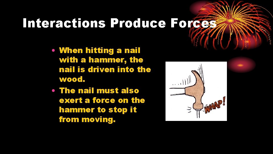 Interactions Produce Forces • When hitting a nail with a hammer, the nail is