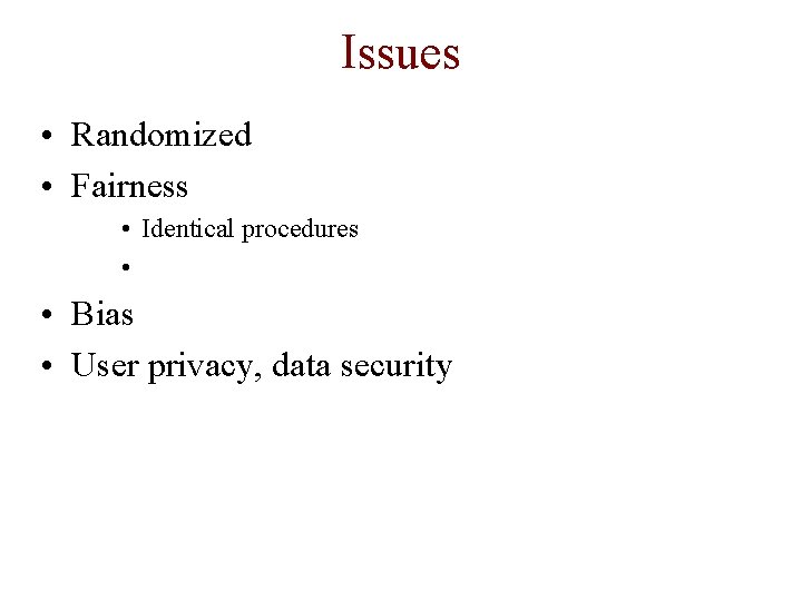 Issues • Randomized • Fairness • Identical procedures • • Bias • User privacy,