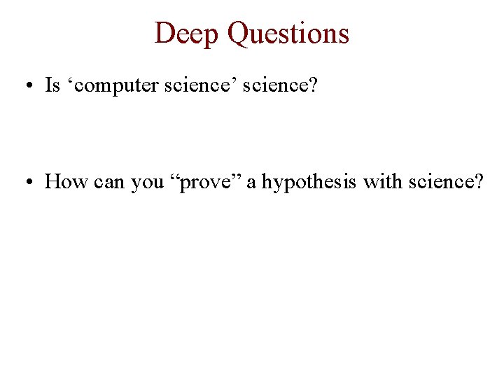 Deep Questions • Is ‘computer science’ science? • How can you “prove” a hypothesis