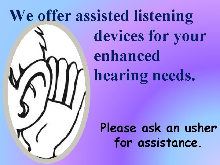 We offer assisted listening devices for your enhanced hearing needs. Please ask an usher
