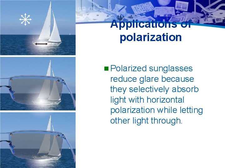 Applications of polarization n Polarized sunglasses reduce glare because they selectively absorb light with