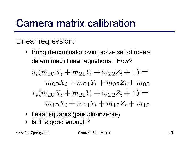 Camera matrix calibration Linear regression: • Bring denominator over, solve set of (overdetermined) linear