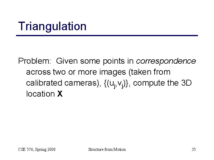 Triangulation Problem: Given some points in correspondence across two or more images (taken from