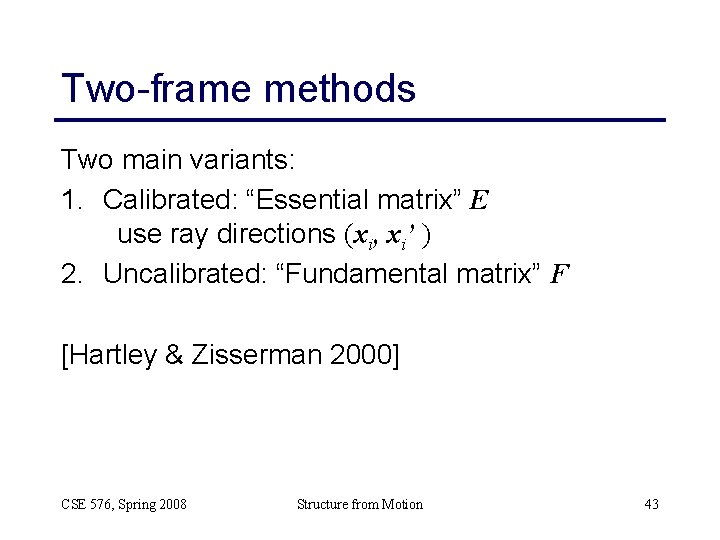 Two-frame methods Two main variants: 1. Calibrated: “Essential matrix” E use ray directions (xi,