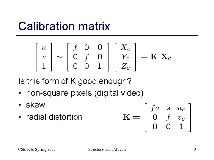 Calibration matrix Is this form of K good enough? • non-square pixels (digital video)