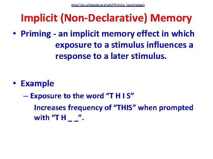 http: //en. wikipedia. org/wiki/Priming_(psychology) Implicit (Non-Declarative) Memory • Priming - an implicit memory effect