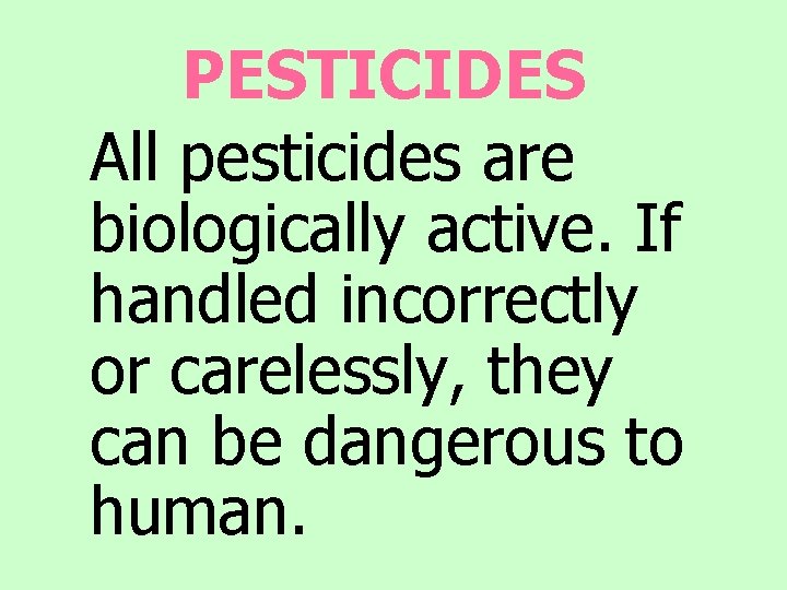 PESTICIDES All pesticides are biologically active. If handled incorrectly or carelessly, they can be