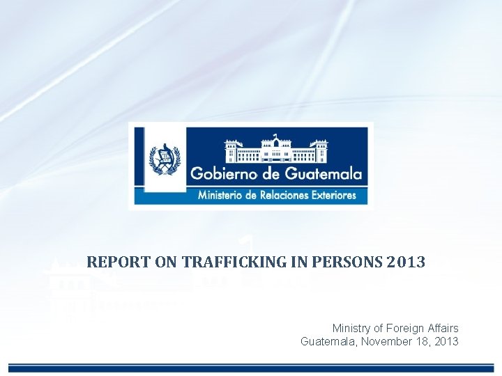 REPORT ON TRAFFICKING IN PERSONS 2013 Ministry of Foreign Affairs Guatemala, November 18, 2013