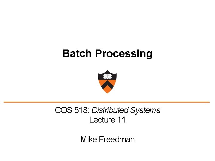 Batch Processing COS 518: Distributed Systems Lecture 11 Mike Freedman 