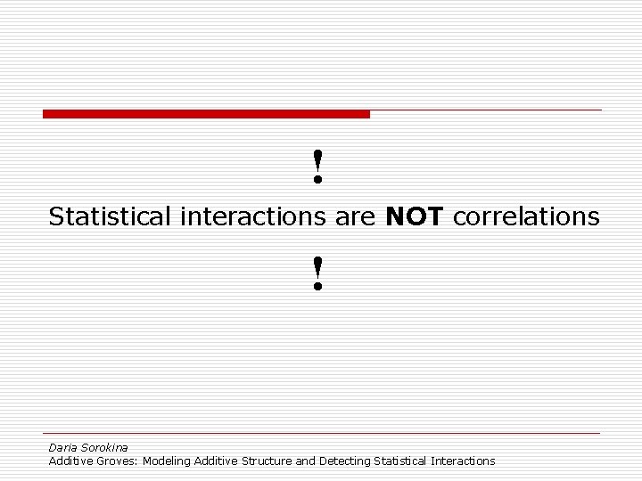 ! Statistical interactions are NOT correlations ! Daria Sorokina Additive Groves: Modeling Additive Structure