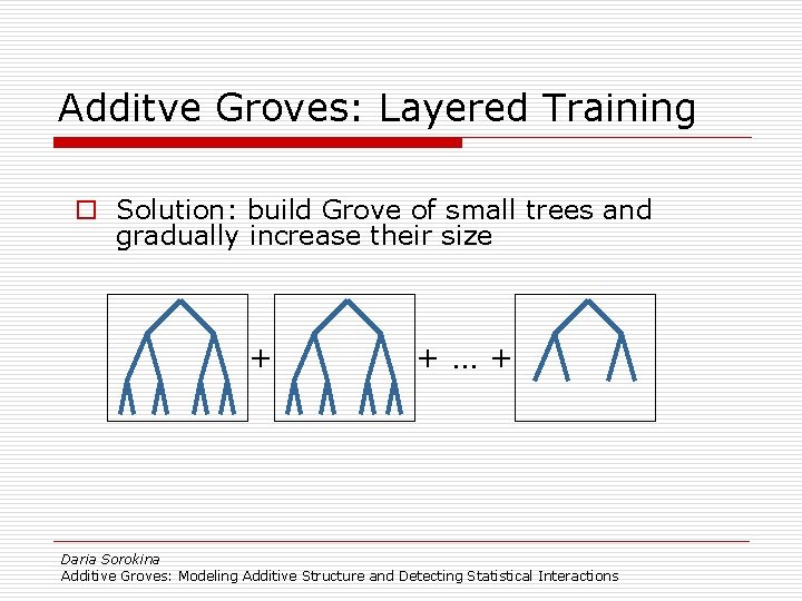 Additve Groves: Layered Training o Solution: build Grove of small trees and gradually increase