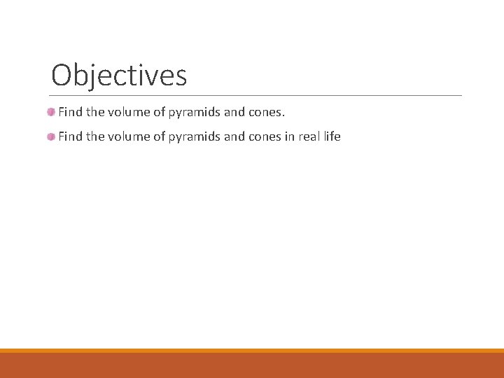 Objectives Find the volume of pyramids and cones in real life 