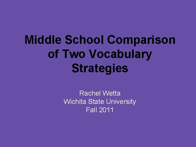Middle School Comparison of Two Vocabulary Strategies Rachel Wetta Wichita State University Fall 2011