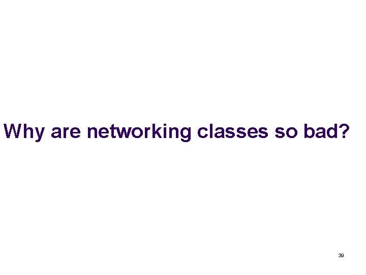 Why are networking classes so bad? 39 