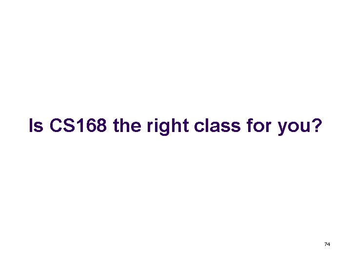 Is CS 168 the right class for you? 74 