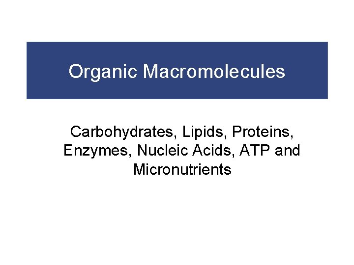 Organic Macromolecules Carbohydrates, Lipids, Proteins, Enzymes, Nucleic Acids, ATP and Micronutrients 