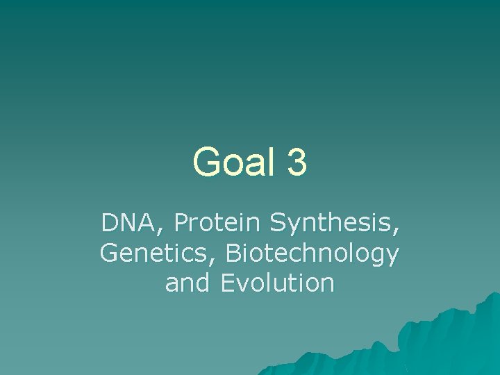 Goal 3 DNA, Protein Synthesis, Genetics, Biotechnology and Evolution 