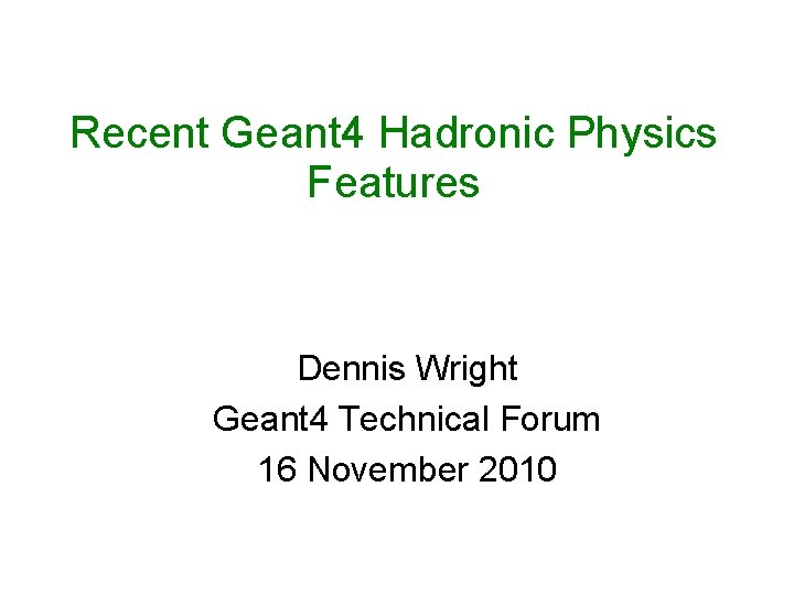 Recent Geant 4 Hadronic Physics Features Dennis Wright Geant 4 Technical Forum 16 November
