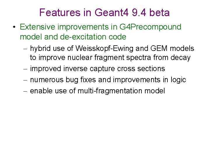 Features in Geant 4 9. 4 beta • Extensive improvements in G 4 Precompound