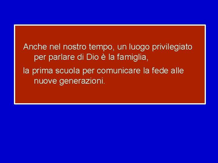 Anche nel nostro tempo, un luogo privilegiato per parlare di Dio è la famiglia,