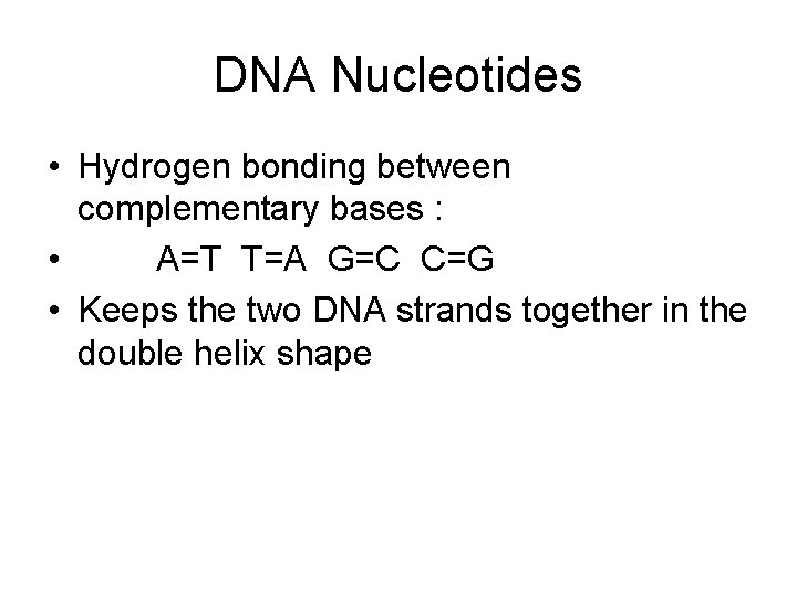 DNA Nucleotides • Hydrogen bonding between complementary bases : • A=T T=A G=C C=G