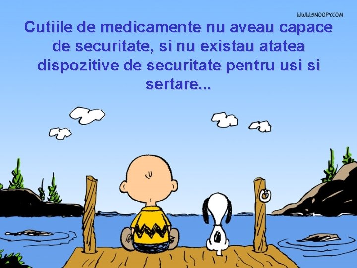 Cutiile de medicamente nu aveau capace de securitate, si nu existau atatea dispozitive de