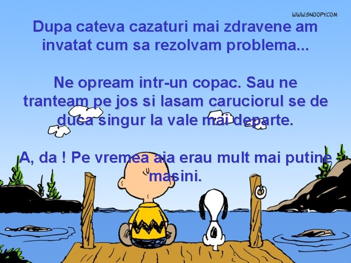 Dupa cateva cazaturi mai zdravene am invatat cum sa rezolvam problema. . . Ne