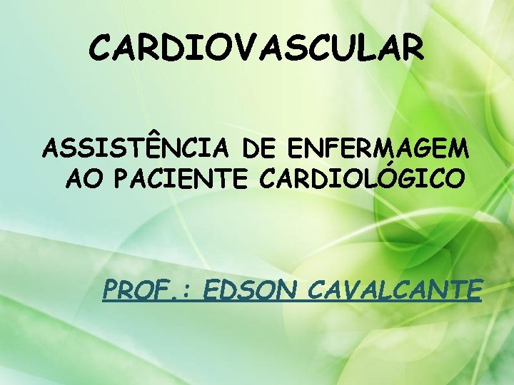 CARDIOVASCULAR ASSISTÊNCIA DE ENFERMAGEM AO PACIENTE CARDIOLÓGICO PROF. : EDSON CAVALCANTE 