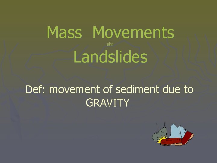 Mass Movements Landslides aka Def: movement of sediment due to GRAVITY. 