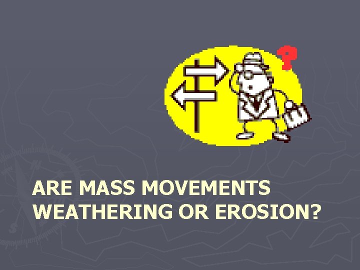 ARE MASS MOVEMENTS WEATHERING OR EROSION? 