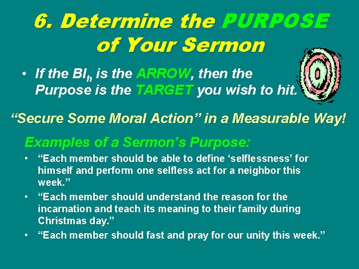 6. Determine the PURPOSE of Your Sermon • If the BIh is the ARROW,