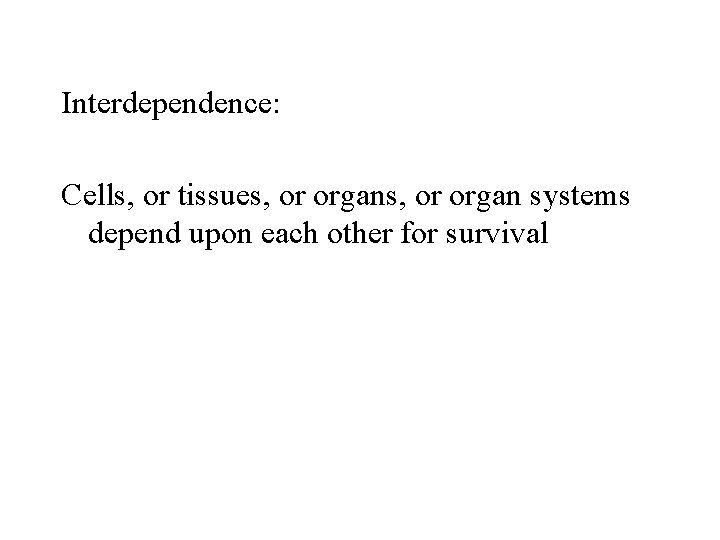 Interdependence: Cells, or tissues, or organ systems depend upon each other for survival 