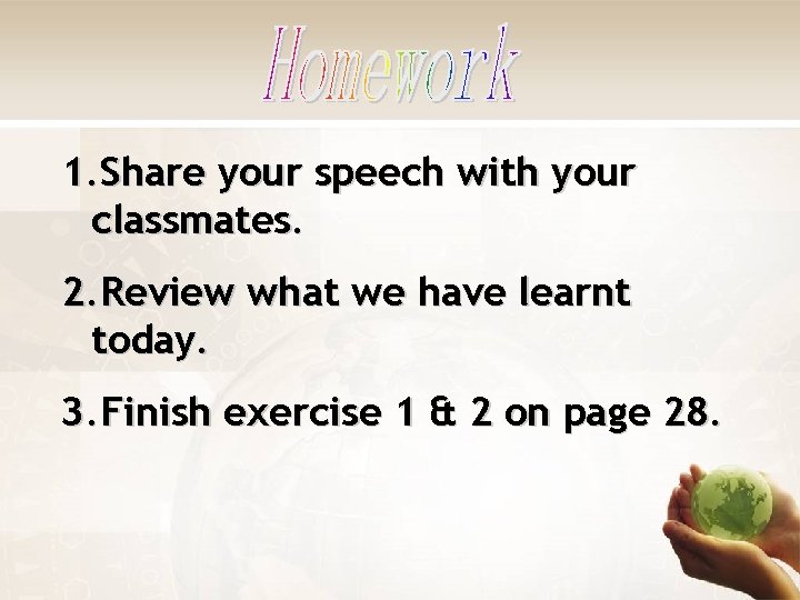 1. Share your speech with your classmates. 2. Review what we have learnt today.