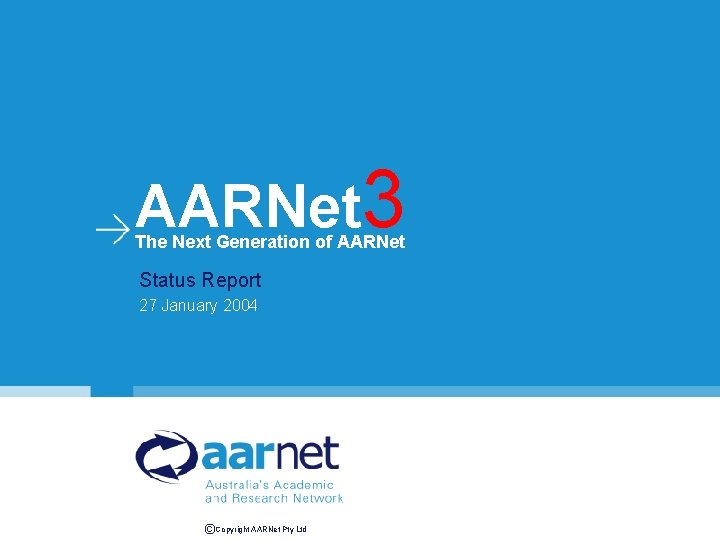 AARNet 3 The Next Generation of AARNet Status Report 27 January 2004 ©Copyright AARNet