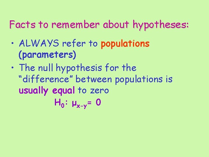 Facts to remember about hypotheses: • ALWAYS refer to populations (parameters) • The null